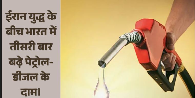 ईरान युद्ध के बीच भारत में तीसरी बार बढ़े पेट्रोल-डीजल के दाम