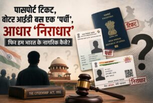 नागरिकता का सवाल: जब पासपोर्ट, वोटर आईडी और आधार भी अंतिम प्रमाण नहीं, तो भारतीय नागरिक होने की पहचान क्या है?