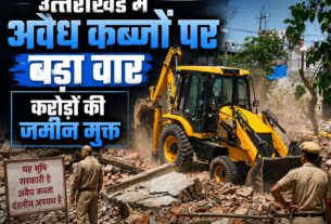 उत्त्राखणड में अवैध कब्जों पर बड़ा वार करोड़ो की जमीन मुक्त
